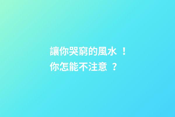 讓你哭窮的風水！你怎能不注意？
